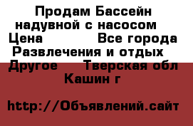 Продам Бассейн надувной с насосом  › Цена ­ 2 200 - Все города Развлечения и отдых » Другое   . Тверская обл.,Кашин г.